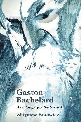 Gaston Bachelard: a Philosophy of the Surreal - Zbigniew Kotowicz - cover