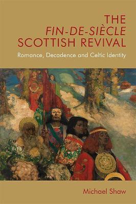 The Fin-De-Siecle Scottish Revival: Romance, Decadence and Celtic Identity - Michael Shaw - cover