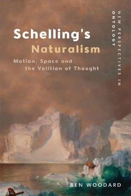 Schelling's Naturalism: Motion, Space and the Volition of Thought - Ben Woodard - cover