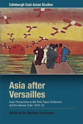 Asia After Versailles: Asian Perspectives on the Paris Peace Conference and the Interwar Order, 1919-33 - Urs Matthias Zachmann - cover