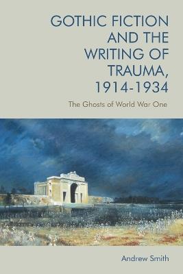 Gothic Fiction and the Writing of Trauma, 1914-1934: The Ghosts of World War One - Andrew Smith - cover