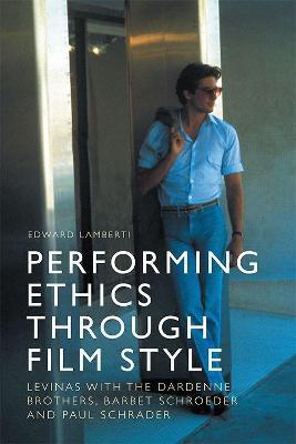 Performing Ethics Through Film Style: Levinas with the Dardenne Brothers, Barbet Schroeder and Paul Schrader - Edward Lamberti - cover