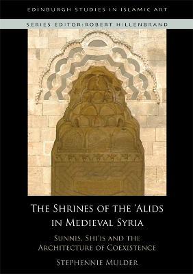 The Shrines of the 'Alids in Medieval Syria: Sunnis, Shi'is and the Architecture of Coexistence - cover