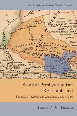 Scottish Presbyterianism Re-established: The Case of Stirling and Dunblane, 1687-1710 - Andrew T. N. Muirhead - cover