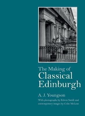 The Making of Classical Edinburgh: With Photographs by Edwin Smith - A J Youngson - cover