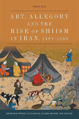Art, Allegory and the Rise of Shi'Ism in Iran, 1487-1565 - Chad Kia - cover