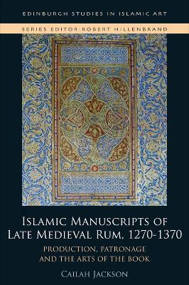 Islamic Manuscripts of Late Medieval Rum, 1270-1370: Production, Patronage and the Arts of the Book - Cailah Jackson - cover