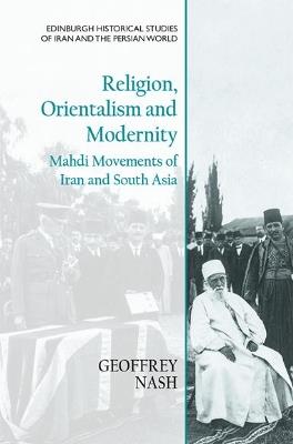 Religion, Orientalism and Modernity: Mahdi Movements of Iran and South Asia - Geoffrey Nash - cover