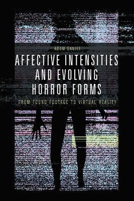 Affective Intensities and Evolving Horror Forms: From Found Footage to Virtual Reality - Adam Daniel - cover