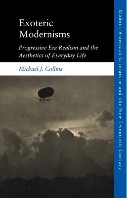 Exoteric Modernisms: Progressive Era Realism and the Aesthetics of Everyday Life - Michael J. Collins - cover