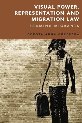 Visual Power, Representation and Migration Law: Framing Migrants - Dorota Gozdecka - cover