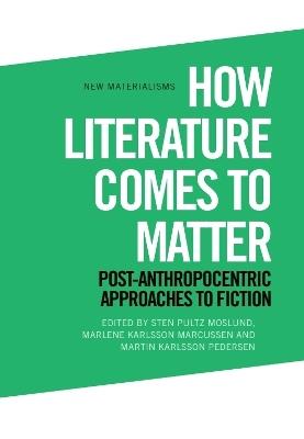 How Literature Comes to Matter: Post-Anthropocentric Approaches to Fiction - cover
