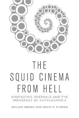 Squid Cinema from Hell: The Emergence of Chthulumedia - William Brown,David H. Fleming - cover