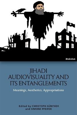 Jihadi Audiovisuality and its Entanglements: Meanings, Aesthetics, Appropriations - cover