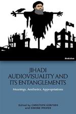 Jihadi Audiovisuality and its Entanglements: Meanings, Aesthetics, Appropriations