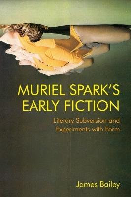 Muriel Spark's Early Fiction: Literary Subversion and Experiments with Form - James Bailey - cover
