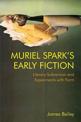 Muriel Spark's Early Fiction: Literary Subversion and Experiments with Form - James Bailey - cover