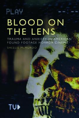 Blood on the Lens: Trauma and Anxiety in American Found Footage Horror Cinema - Shellie McMurdo - cover