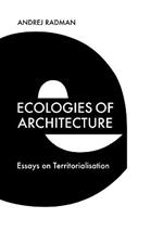 Ecologies of Architecture: Essays on Territorialisation