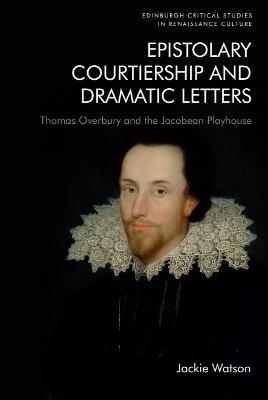 Epistolary Courtiership and Dramatic Letters: Thomas Overbury and the Jacobean Playhouse - Jackie Watson - cover
