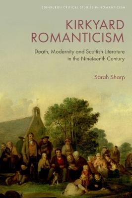 Kirkyard Romanticism: Death, Modernity and Scottish Literature in the Nineteenth Century - Sarah Sharp - cover
