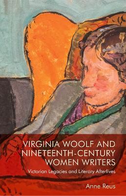 Virginia Woolf and Nineteenth-Century Women Writers: Victorian Legacies and Literary Afterlives - Anne Reus - cover