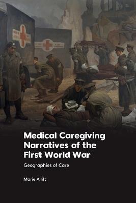 Medical Caregiving Narratives of the First World War: Geographies of Care - Marie Allitt - cover