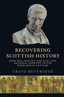 Recovering Scottish History: John Hill Burton and Scottish National Identity in the Nineteenth Century - Craig Beveridge - cover
