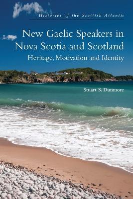New Gaelic Speakers in Nova Scotia and Scotland: Heritage, Motivation and Identity - Stuart S. Dunmore - cover
