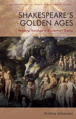 Shakespeare's Golden Ages: Resisting Nostalgia in Elizabethan Drama - Kristine Johanson - cover