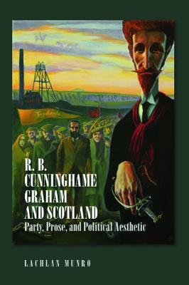 R. B. Cunninghame Graham and Scotland: Party, Prose, and Political Aesthetic - Lachlan Munro - cover