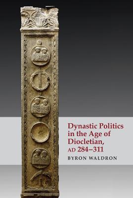 Dynastic Politics in the Age of Diocletian, Ad 284-311 - Byron Waldron - cover