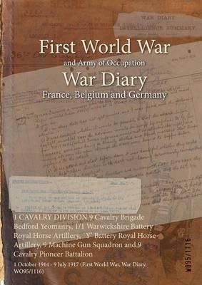 1 CAVALRY DIVISION 9 Cavalry Brigade Bedford Yeomanry, 1/1 Warwickshire Battery Royal Horse Artillery, `Y' Battery Royal Horse Artillery, 9 Machine Gun Squadron and 9 Cavalry Pioneer Battalion: 1 October 1914 - 9 July 1917 (First World War, War Diary, WO95/1116) - cover