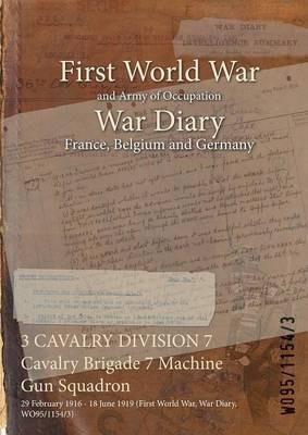 3 CAVALRY DIVISION 7 Cavalry Brigade 7 Machine Gun Squadron: 29 February 1916 - 18 June 1919 (First World War, War Diary, WO95/1154/3) - cover