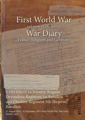 5 DIVISION 14 Infantry Brigade Devonshire Regiment 1st Battalion and Cheshire Regiment 5th (Reserve) Battalion: 21 August 1914 - 31 December 1915 (First World War, War Diary, WO95/1565) - cover