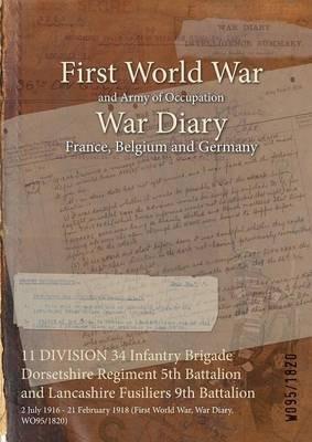 11 DIVISION 34 Infantry Brigade Dorsetshire Regiment 5th Battalion and Lancashire Fusiliers 9th Battalion: 2 July 1916 - 21 February 1918 (First World War, War Diary, WO95/1820) - cover
