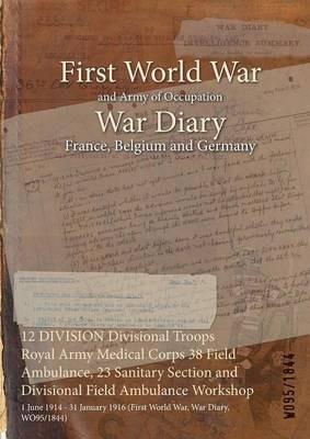 12 DIVISION Divisional Troops Royal Army Medical Corps 38 Field Ambulance, 23 Sanitary Section and Divisional Field Ambulance Workshop: 1 June 1914 - 31 January 1916 (First World War, War Diary, WO95/1844) - cover