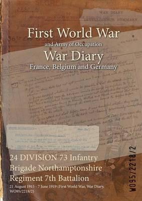 24 DIVISION 73 Infantry Brigade Northamptonshire Regiment 7th Battalion: 21 August 1915 - 7 June 1919 (First World War, War Diary, WO95/2218/2) - cover