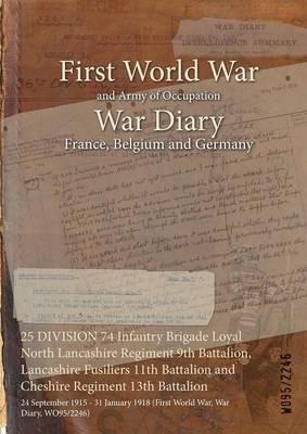 25 DIVISION 74 Infantry Brigade Loyal North Lancashire Regiment 9th Battalion, Lancashire Fusiliers 11th Battalion and Cheshire Regiment 13th Battalion: 24 September 1915 - 31 January 1918 (First World War, War Diary, WO95/2246) - cover