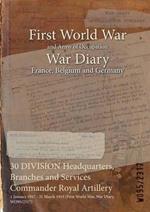 30 DIVISION Headquarters, Branches and Services Commander Royal Artillery: 1 January 1917 - 31 March 1919 (First World War, War Diary, WO95/2317)