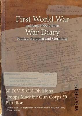 30 DIVISION Divisional Troops Machine Gun Corps 30 Battalion: 1 March 1918 - 18 September 1919 (First World War, War Diary, WO95/2323/5) - cover