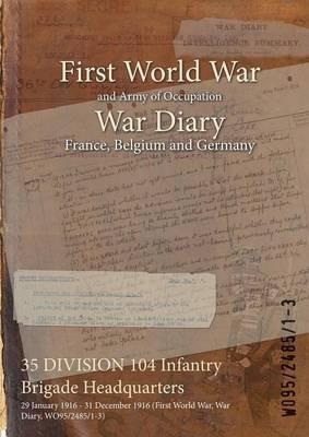 35 DIVISION 104 Infantry Brigade Headquarters: 29 January 1916 - 31 December 1916 (First World War, War Diary, WO95/2485/1-3) - cover