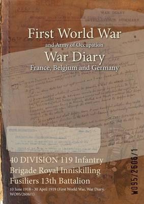 40 DIVISION 119 Infantry Brigade Royal Inniskilling Fusiliers 13th Battalion: 10 June 1918 - 30 April 1919 (First World War, War Diary, WO95/2606/1) - cover