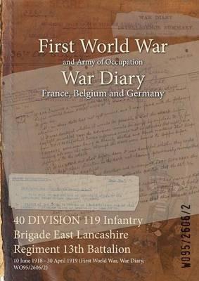40 DIVISION 119 Infantry Brigade East Lancashire Regiment 13th Battalion: 10 June 1918 - 30 April 1919 (First World War, War Diary, WO95/2606/2) - cover