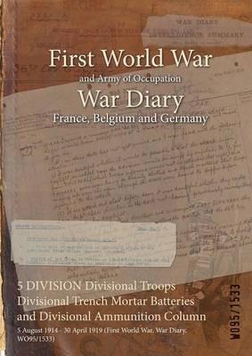 5 DIVISION Divisional Troops Divisional Trench Mortar Batteries and Divisional Ammunition Column: 5 August 1914 - 30 April 1919 (First World War, War Diary, WO95/1533) - cover