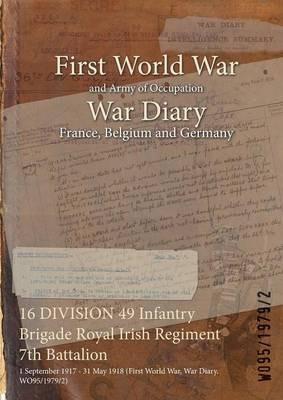 16 DIVISION 49 Infantry Brigade Royal Irish Regiment 7th Battalion: 1 September 1917 - 31 May 1918 (First World War, War Diary, WO95/1979/2) - cover