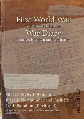 50 DIVISION 149 Infantry Brigade Northumberland Fusiliers 1/5th Battalion (Territorial): 18 April 1915 - 31 July 1918 (First World War, War Diary, WO95/2828/2) - cover