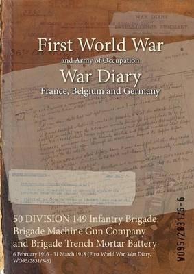 50 DIVISION 149 Infantry Brigade, Brigade Machine Gun Company and Brigade Trench Mortar Battery: 6 February 1916 - 31 March 1918 (First World War, War Diary, WO95/2831/5-6) - cover