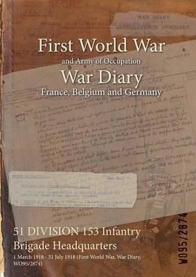 51 DIVISION 153 Infantry Brigade Headquarters: 1 March 1918 - 31 July 1918 (First World War, War Diary, WO95/2874) - cover