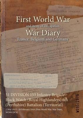 51 DIVISION 153 Infantry Brigade Black Watch (Royal Highlanders) 6th (Perthshire) Battalion (Territorial): 2 May 1915 - 28 February 1919 (First World War, War Diary, WO95/2876) - cover